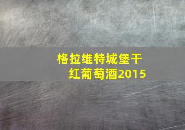 格拉维特城堡干红葡萄酒2015