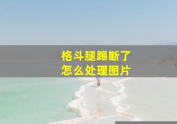 格斗腿踢断了怎么处理图片