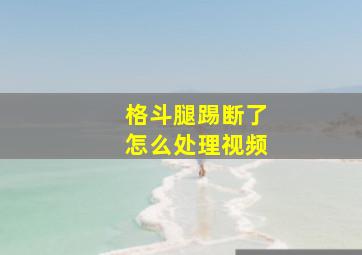 格斗腿踢断了怎么处理视频