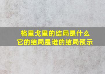 格里戈里的结局是什么它的结局是谁的结局预示