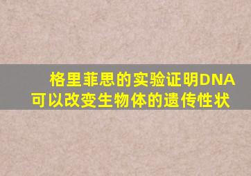 格里菲思的实验证明DNA可以改变生物体的遗传性状