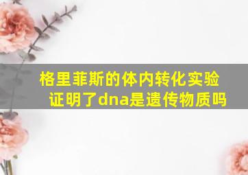 格里菲斯的体内转化实验证明了dna是遗传物质吗