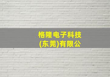 格隆电子科技(东莞)有限公