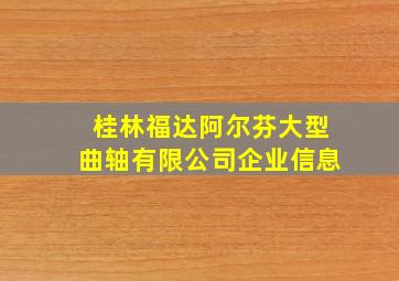 桂林福达阿尔芬大型曲轴有限公司企业信息