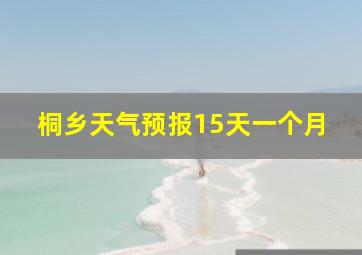 桐乡天气预报15天一个月