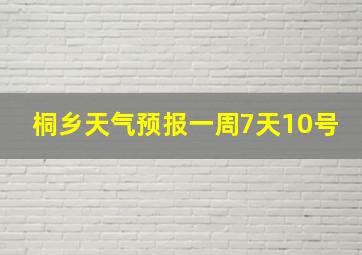 桐乡天气预报一周7天10号