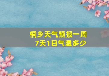 桐乡天气预报一周7天1日气温多少