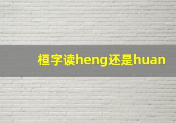 桓字读heng还是huan