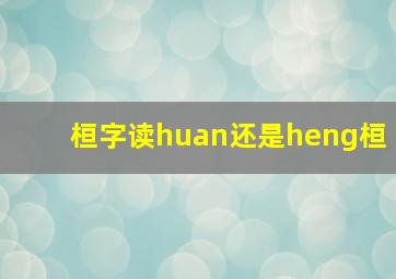 桓字读huan还是heng桓