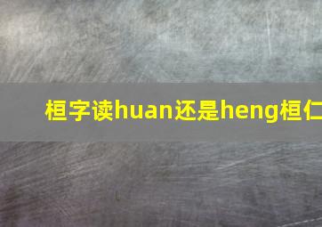 桓字读huan还是heng桓仁