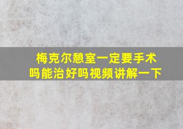 梅克尔憩室一定要手术吗能治好吗视频讲解一下