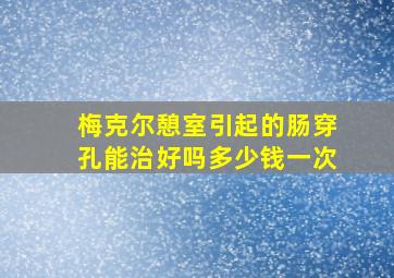 梅克尔憩室引起的肠穿孔能治好吗多少钱一次