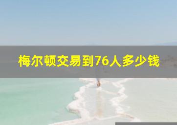 梅尔顿交易到76人多少钱