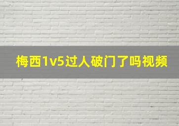 梅西1v5过人破门了吗视频