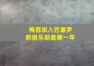 梅西加入巴塞罗那俱乐部是哪一年