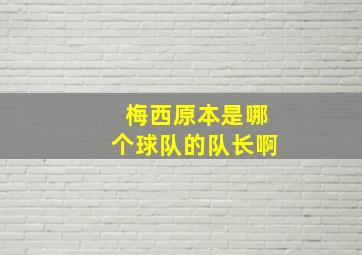 梅西原本是哪个球队的队长啊