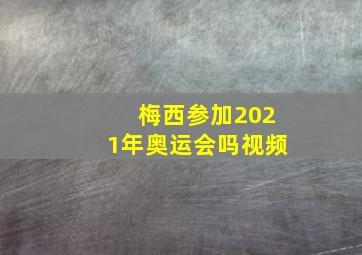 梅西参加2021年奥运会吗视频