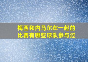 梅西和内马尔在一起的比赛有哪些球队参与过