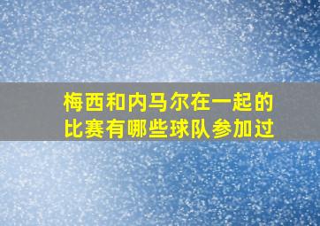 梅西和内马尔在一起的比赛有哪些球队参加过