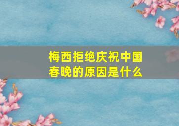 梅西拒绝庆祝中国春晚的原因是什么