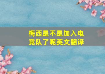 梅西是不是加入电竞队了呢英文翻译