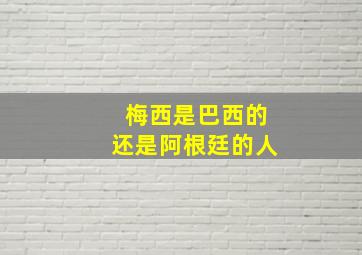 梅西是巴西的还是阿根廷的人