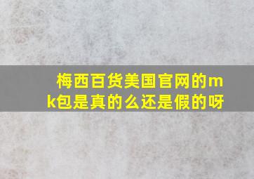 梅西百货美国官网的mk包是真的么还是假的呀