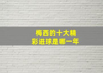 梅西的十大精彩进球是哪一年