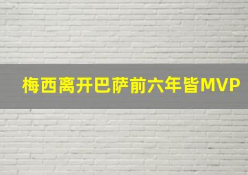 梅西离开巴萨前六年皆MVP