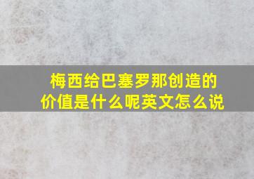 梅西给巴塞罗那创造的价值是什么呢英文怎么说