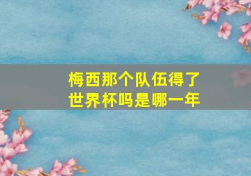 梅西那个队伍得了世界杯吗是哪一年