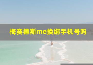 梅赛德斯me换绑手机号吗