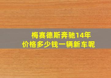 梅赛德斯奔驰14年价格多少钱一辆新车呢