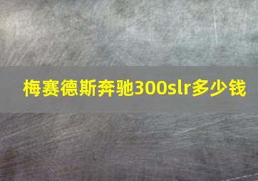 梅赛德斯奔驰300slr多少钱