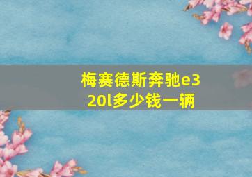 梅赛德斯奔驰e320l多少钱一辆