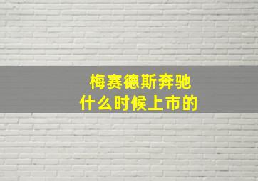 梅赛德斯奔驰什么时候上市的