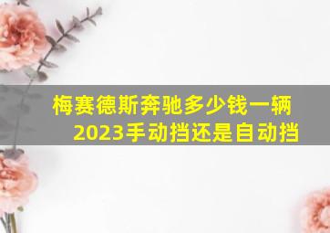 梅赛德斯奔驰多少钱一辆2023手动挡还是自动挡