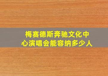 梅赛德斯奔驰文化中心演唱会能容纳多少人