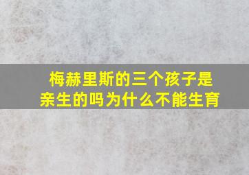 梅赫里斯的三个孩子是亲生的吗为什么不能生育