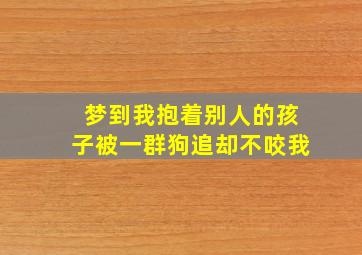 梦到我抱着别人的孩子被一群狗追却不咬我