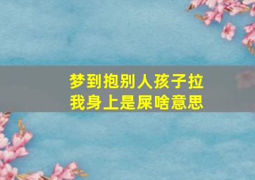 梦到抱别人孩子拉我身上是屎啥意思