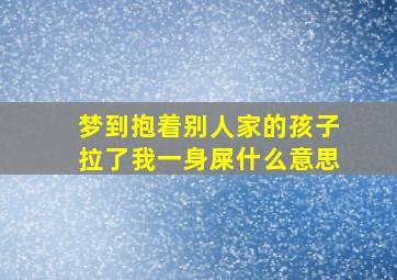 梦到抱着别人家的孩子拉了我一身屎什么意思