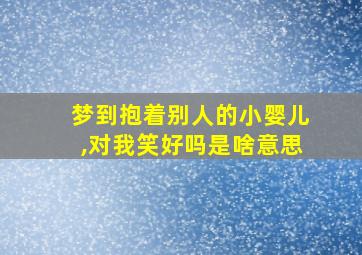 梦到抱着别人的小婴儿,对我笑好吗是啥意思