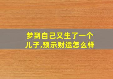 梦到自己又生了一个儿子,预示财运怎么样