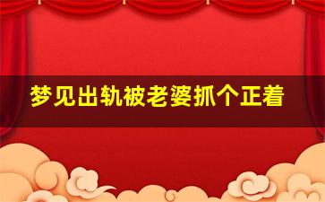 梦见出轨被老婆抓个正着