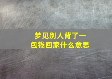 梦见别人背了一包钱回家什么意思