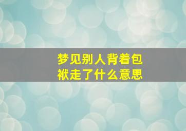 梦见别人背着包袱走了什么意思