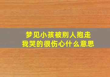 梦见小孩被别人抱走我哭的很伤心什么意思