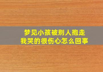 梦见小孩被别人抱走我哭的很伤心怎么回事