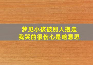 梦见小孩被别人抱走我哭的很伤心是啥意思